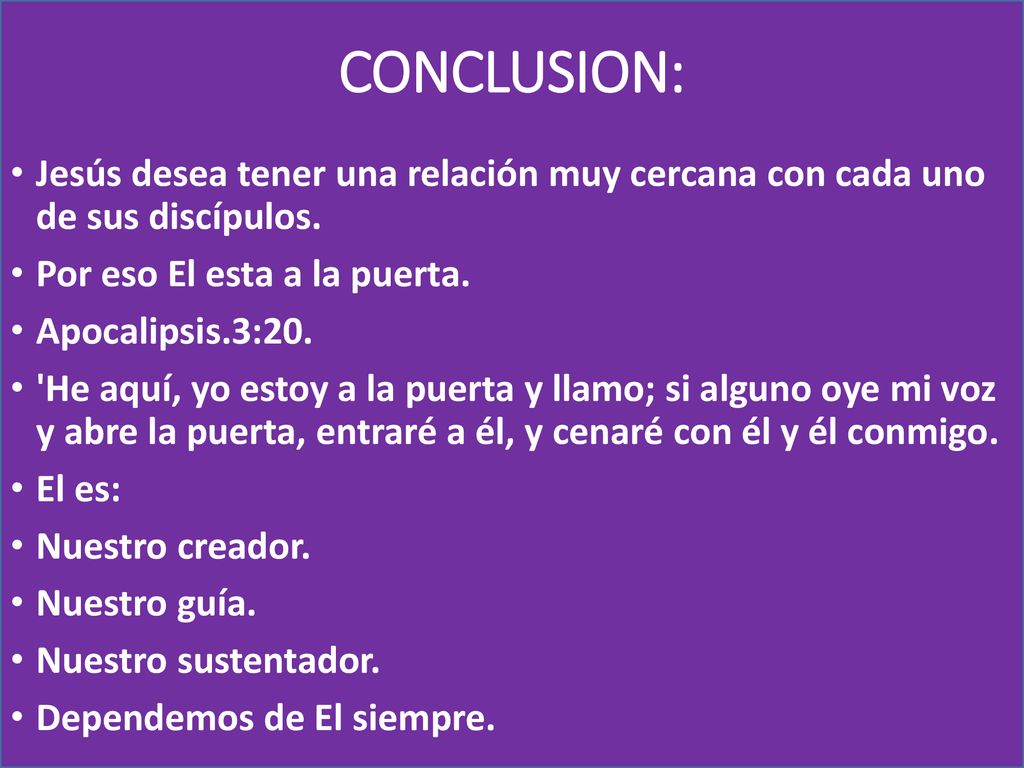 CONCLUSION: Jesús desea tener una relación muy cercana con cada uno de sus discípulos. Por eso El esta a la puerta.