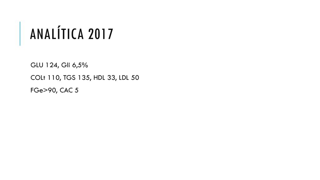 ANALÍTICA 2017 GLU 124, Gli 6,5% COLt 110, TGS 135, HDL 33, LDL 50