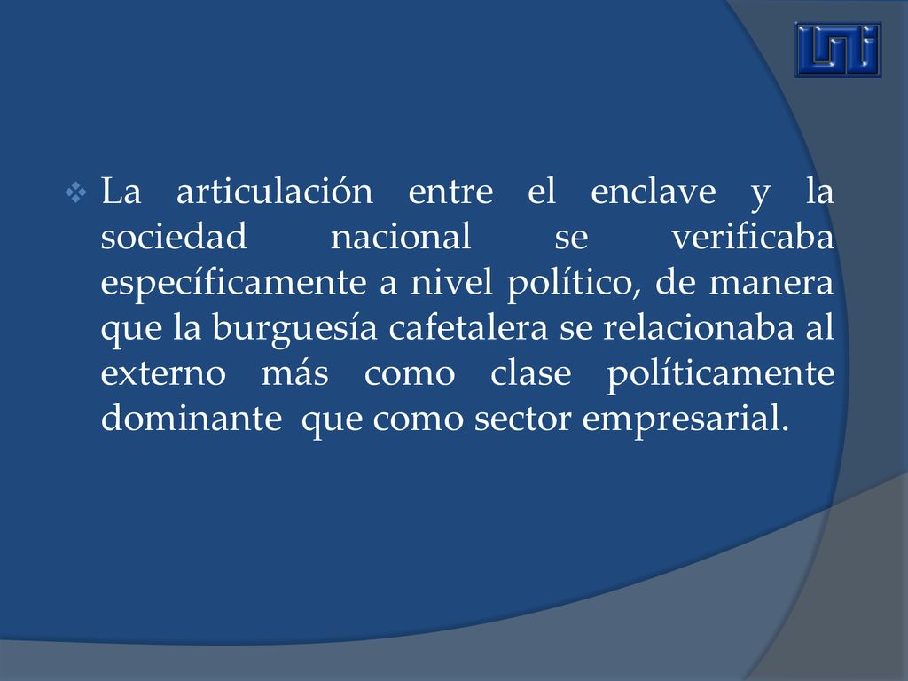 La articulación entre el enclave y la sociedad nacional se verificaba específicamente a nivel político, de manera que la burguesía cafetalera se relacionaba al externo más como clase políticamente dominante que como sector empresarial.