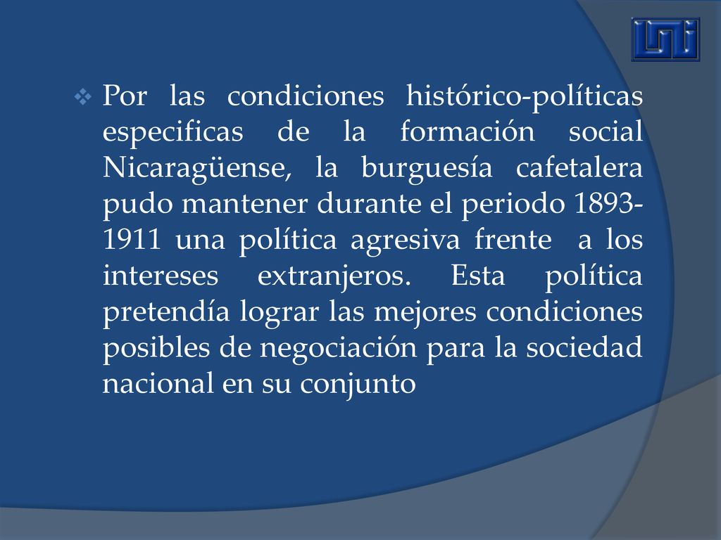 Por las condiciones histórico-políticas especificas de la formación social Nicaragüense, la burguesía cafetalera pudo mantener durante el periodo una política agresiva frente a los intereses extranjeros.
