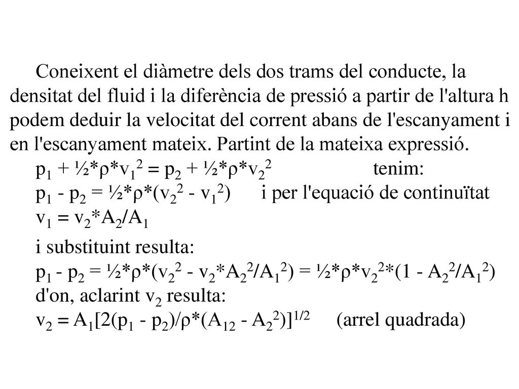 Coneixent el diàmetre dels dos trams del conducte, la densitat del fluid i la diferència de pressió a partir de l altura h podem deduir la velocitat del corrent abans de l escanyament i en l escanyament mateix. Partint de la mateixa expressió.