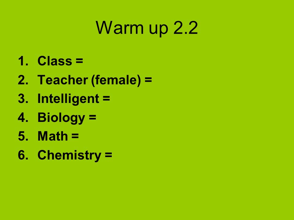Warm up 2.2 Class = Teacher (female) = Intelligent = Biology = Math =
