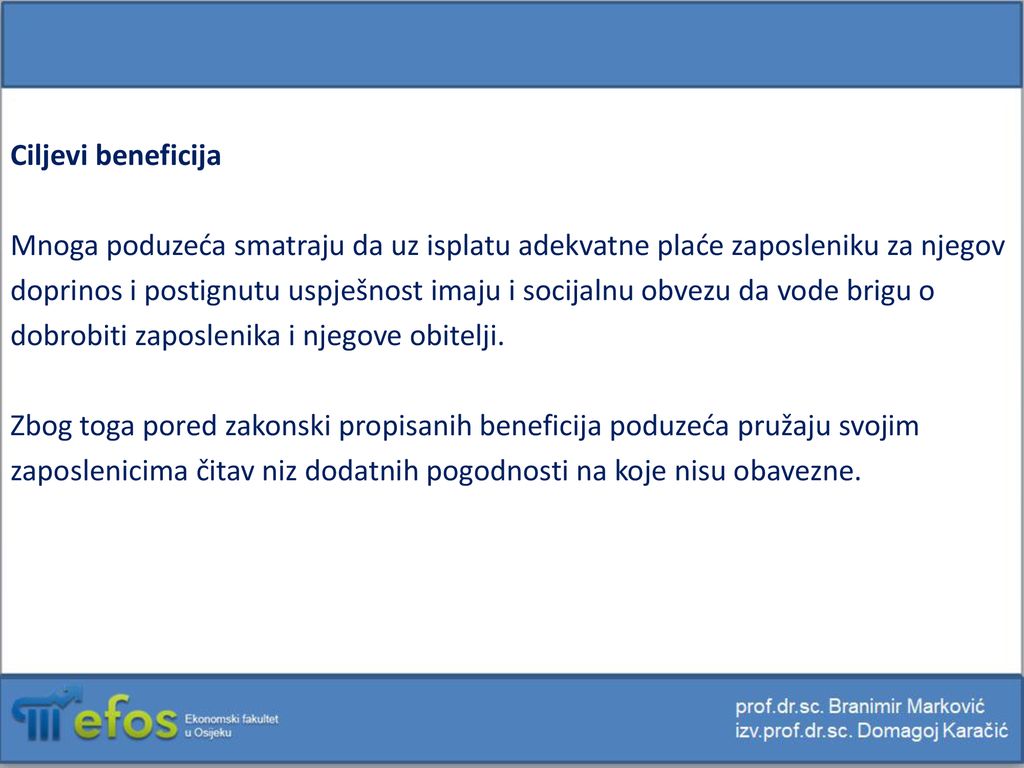 Ciljevi beneficija Mnoga poduzeća smatraju da uz isplatu adekvatne plaće zaposleniku za njegov doprinos i postignutu uspješnost imaju i socijalnu obvezu da vode brigu o dobrobiti zaposlenika i njegove obitelji.