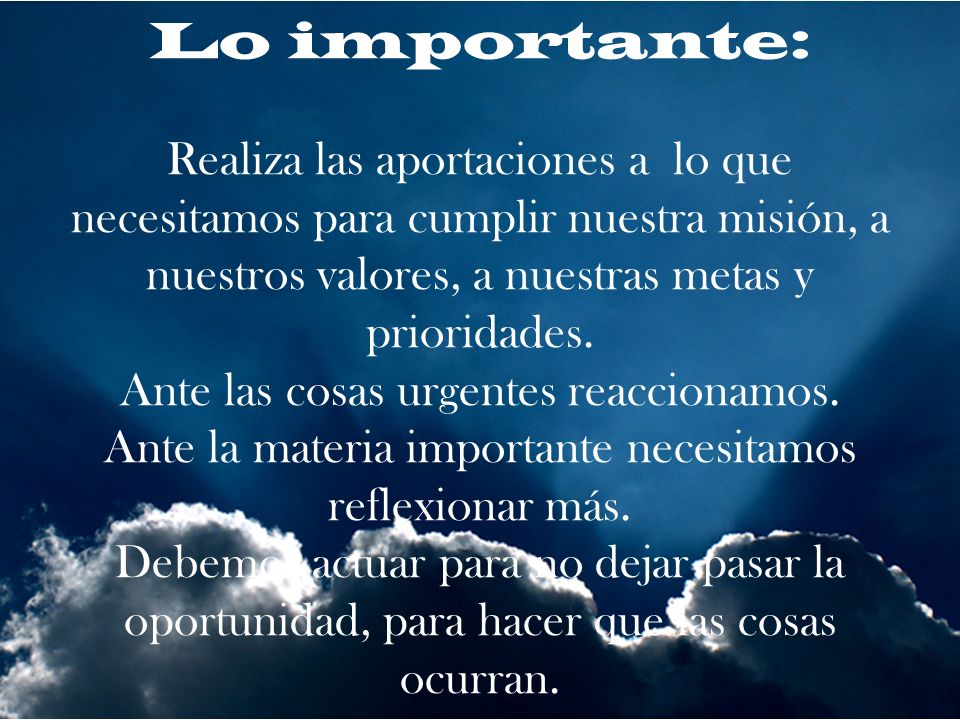 Lo importante: Realiza las aportaciones a lo que necesitamos para cumplir nuestra misión, a nuestros valores, a nuestras metas y prioridades.