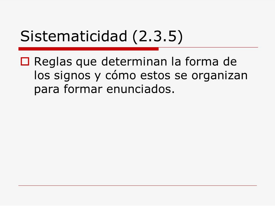 Sistematicidad (2.3.5) Reglas que determinan la forma de los signos y cómo estos se organizan para formar enunciados.