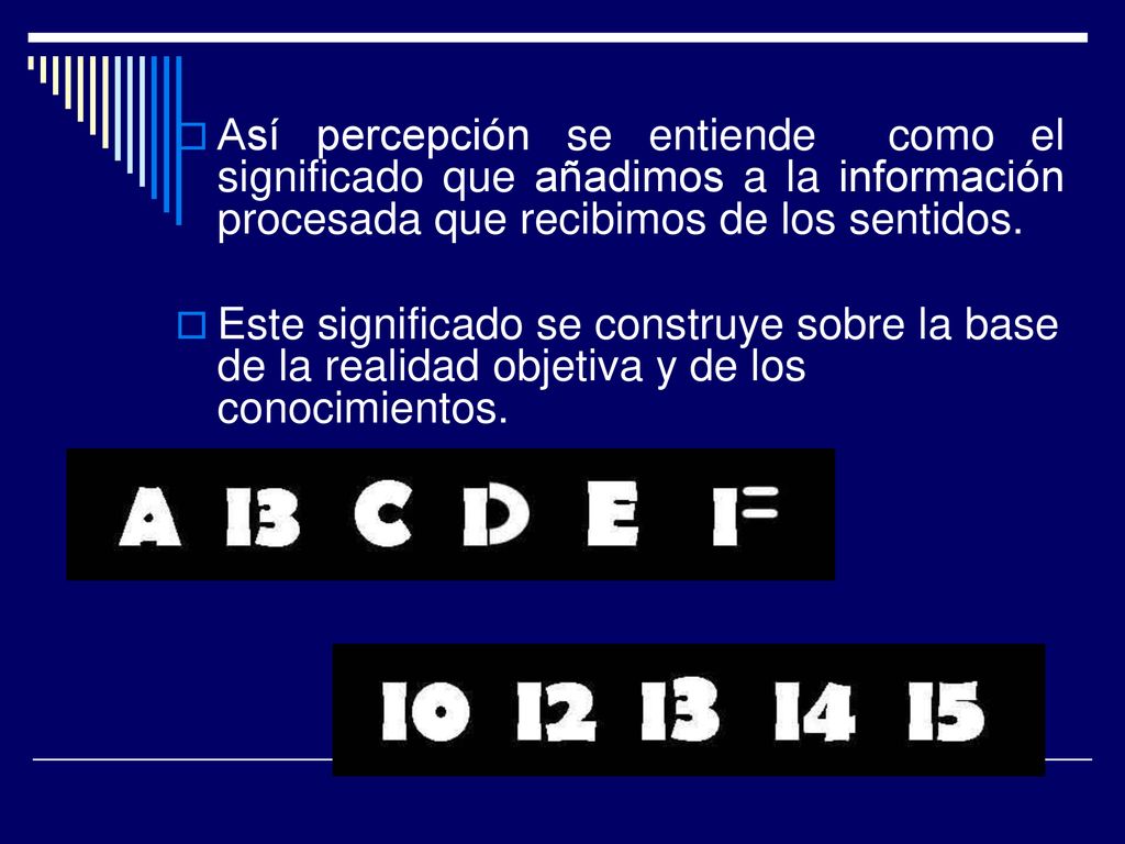 Así percepción se entiende como el significado que añadimos a la información procesada que recibimos de los sentidos.