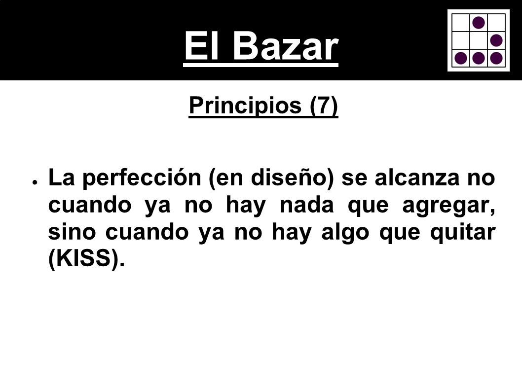 El Bazar Principios (7) La perfección (en diseño) se alcanza no cuando ya no hay nada que agregar, sino cuando ya no hay algo que quitar (KISS).