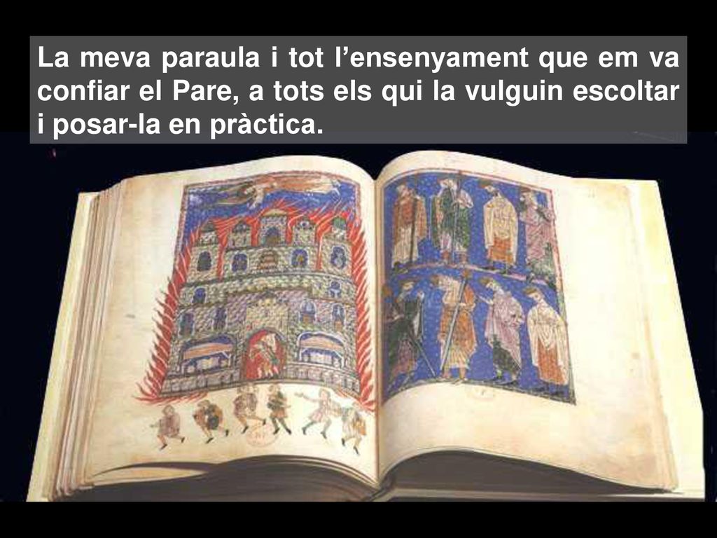 La meva paraula i tot l’ensenyament que em va confiar el Pare, a tots els qui la vulguin escoltar i posar-la en pràctica.