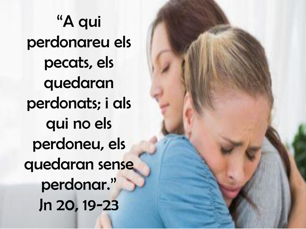 A qui perdonareu els pecats, els quedaran perdonats; i als qui no els perdoneu, els quedaran sense perdonar. Jn 20, 19-23