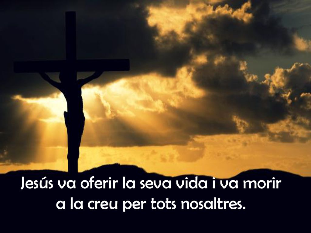Jesús va oferir la seva vida i va morir a la creu per tots nosaltres.