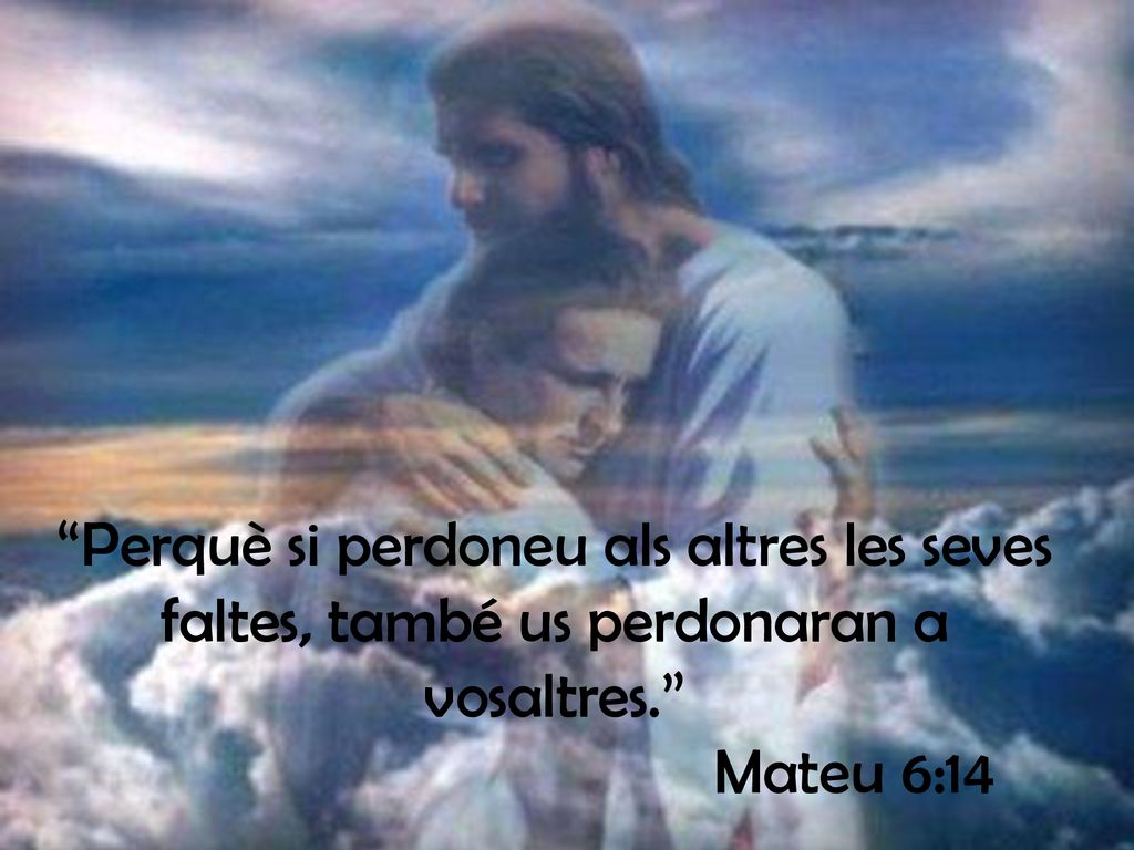 Perquè si perdoneu als altres les seves faltes, també us perdonaran a vosaltres. Mateu 6:14
