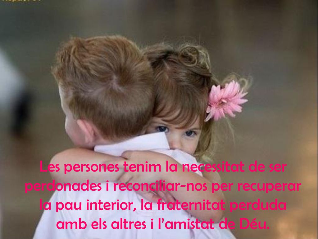 Les persones tenim la necessitat de ser perdonades i reconciliar-nos per recuperar la pau interior, la fraternitat perduda amb els altres i l’amistat de Déu.