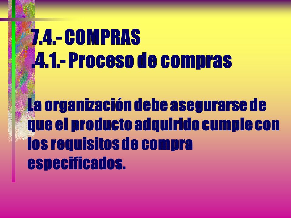 7.4.- COMPRAS Proceso de compras La organización debe asegurarse de que el producto adquirido cumple con los requisitos de compra especificados.