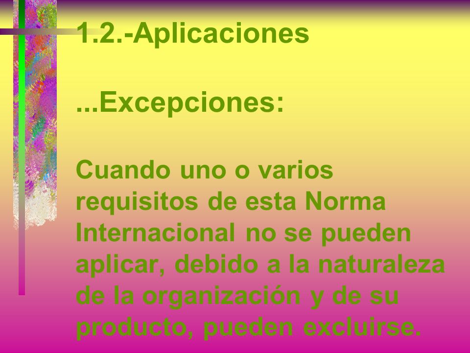 1.2.-Aplicaciones ...Excepciones: Cuando uno o varios requisitos de esta Norma Internacional no se pueden aplicar, debido a la naturaleza de la organización y de su producto, pueden excluirse.