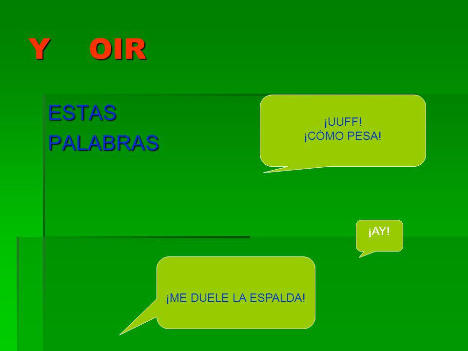 Y OIR ¡UUFF! ¡CÓMO PESA! ESTAS PALABRAS ¡AY! ¡ME DUELE LA ESPALDA!