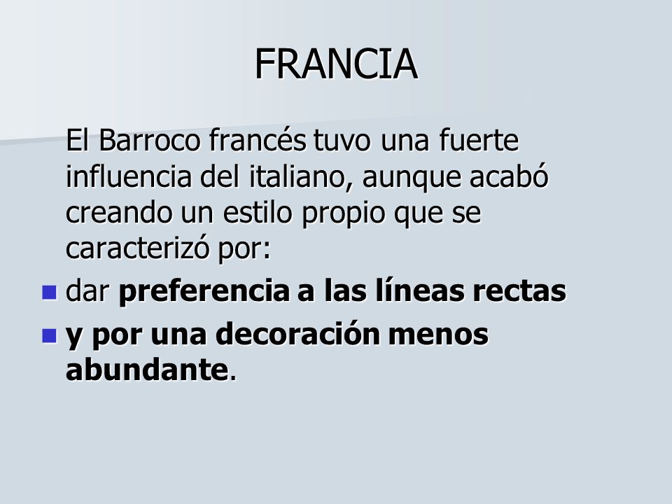 FRANCIA El Barroco francés tuvo una fuerte influencia del italiano, aunque acabó creando un estilo propio que se caracterizó por: