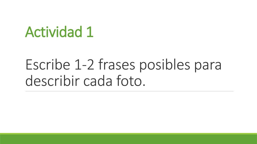 Actividad 1 Escribe 1-2 frases posibles para describir cada foto.