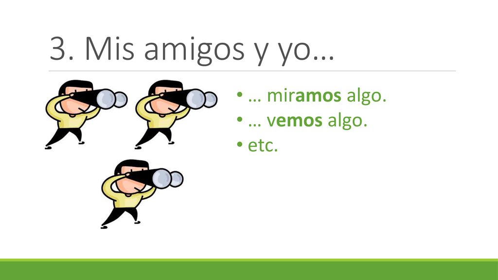3. Mis amigos y yo… … miramos algo. … vemos algo. etc.