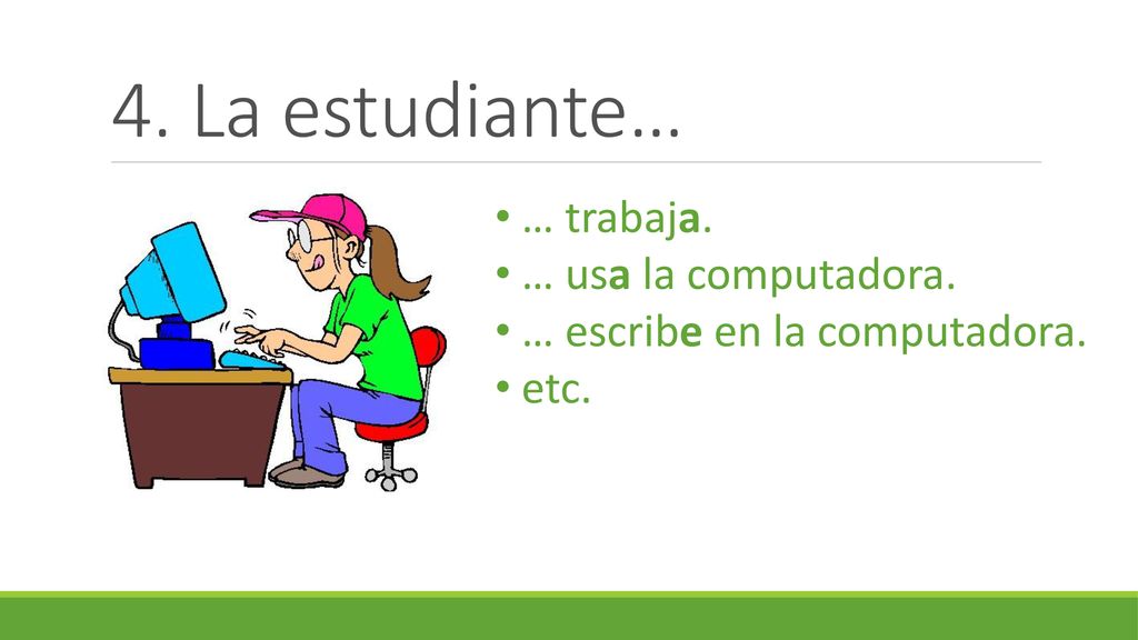 4. La estudiante… … trabaja. … usa la computadora.