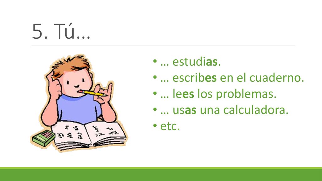 5. Tú… … estudias. … escribes en el cuaderno. … lees los problemas.