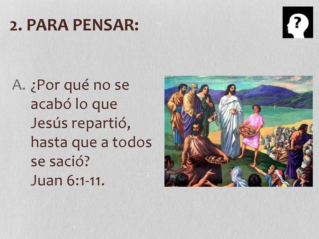 2. PARA PENSAR: ¿Por qué no se acabó lo que Jesús repartió, hasta que a todos se sació.