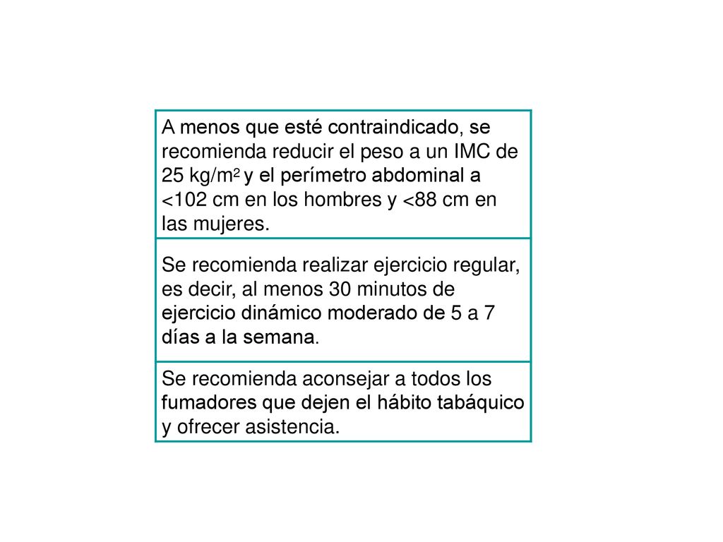 A menos que esté contraindicado, se recomienda reducir el peso a un IMC de 25 kg/m2 y el perímetro abdominal a