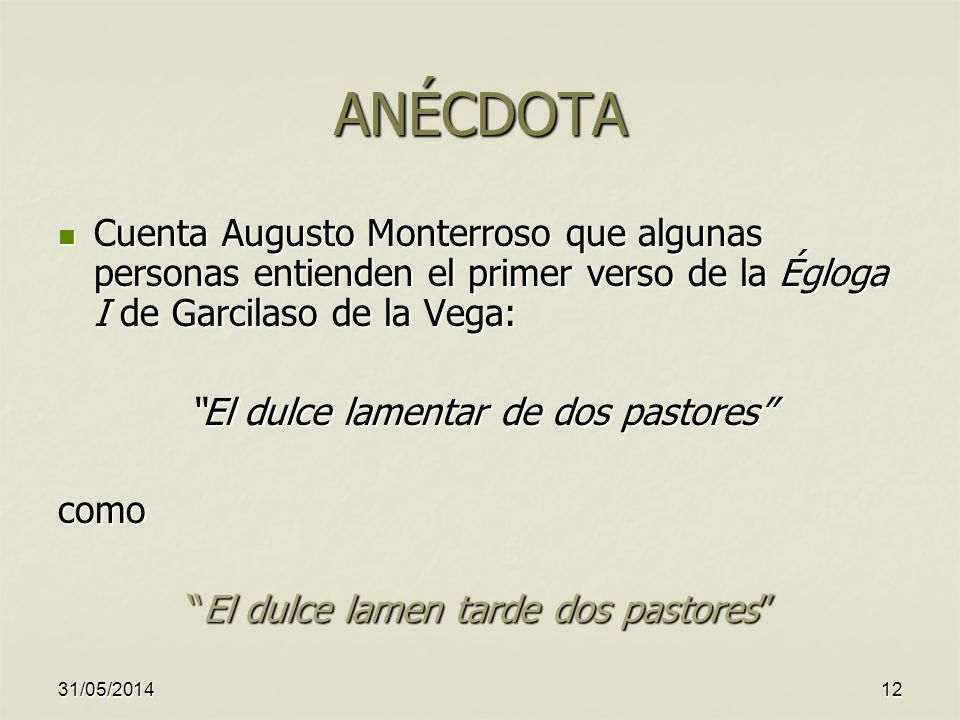 ANÉCDOTA Cuenta Augusto Monterroso que algunas personas entienden el primer verso de la Égloga I de Garcilaso de la Vega: