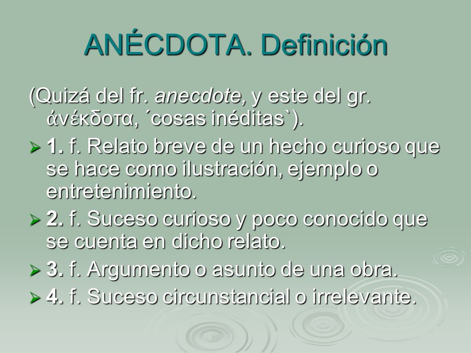 ANÉCDOTA. Definición (Quizá del fr. anecdote, y este del gr. ἀνέκδοτα, ´cosas inéditas`).
