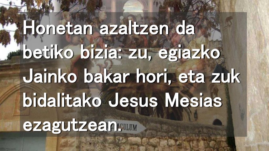 Honetan azaltzen da betiko bizia: zu, egiazko Jainko bakar hori, eta zuk bidalitako Jesus Mesias ezagutzean.
