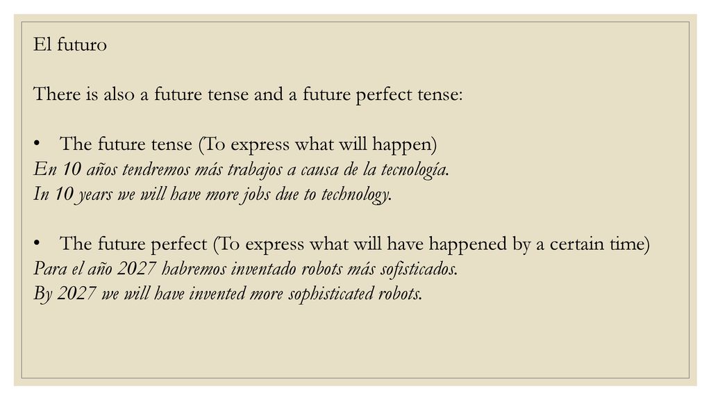 El futuro There is also a future tense and a future perfect tense: The future tense (To express what will happen)