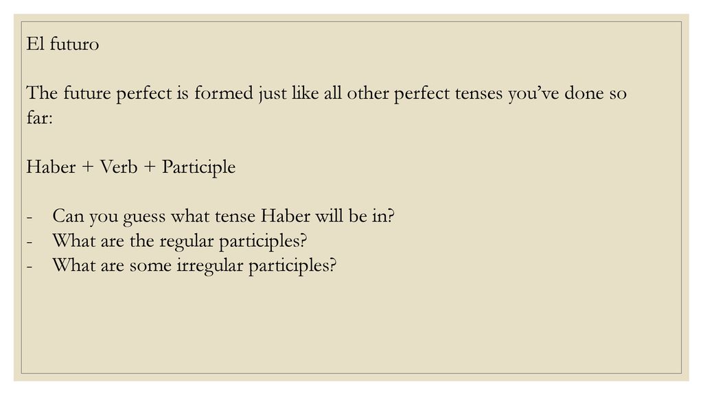 El futuro The future perfect is formed just like all other perfect tenses you’ve done so far: Haber + Verb + Participle.