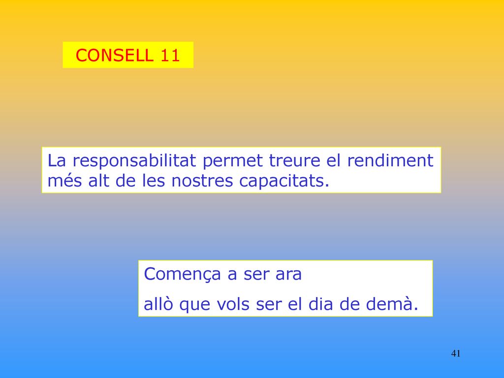 CONSELL 11 La responsabilitat permet treure el rendiment més alt de les nostres capacitats. Comença a ser ara.