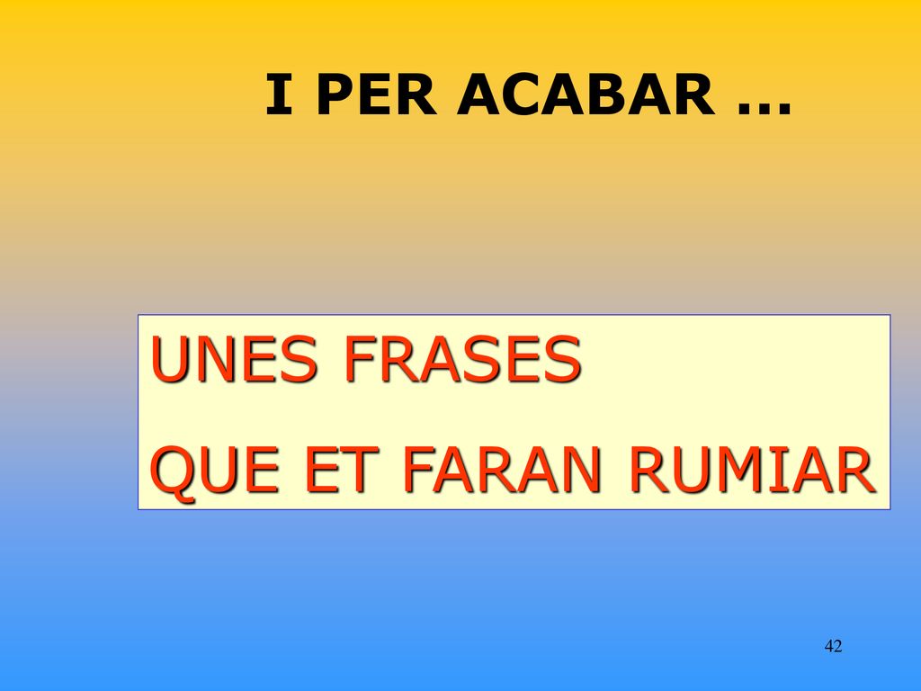 I PER ACABAR ... UNES FRASES QUE ET FARAN RUMIAR
