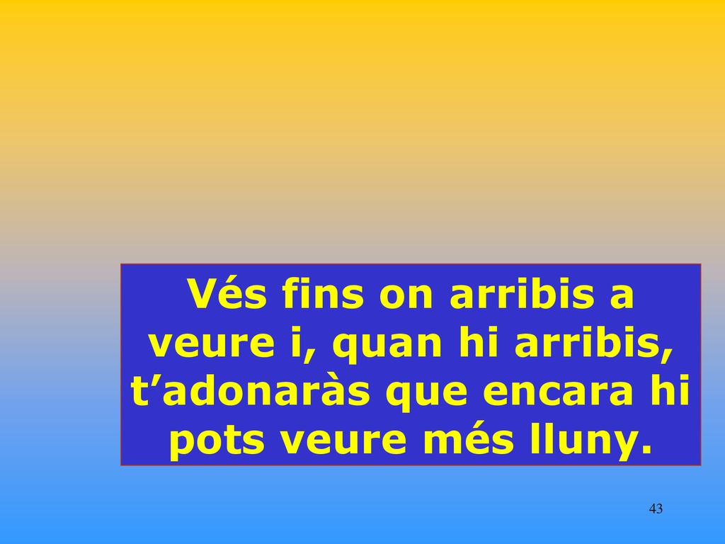Vés fins on arribis a veure i, quan hi arribis, t’adonaràs que encara hi pots veure més lluny.