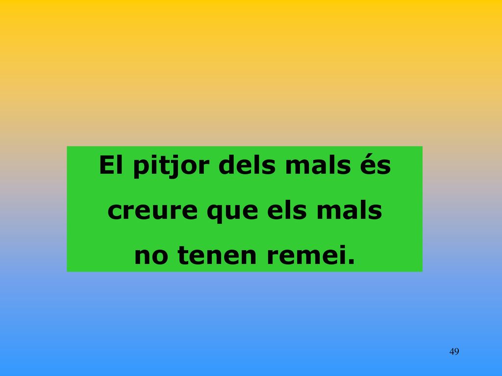 El pitjor dels mals és creure que els mals no tenen remei.