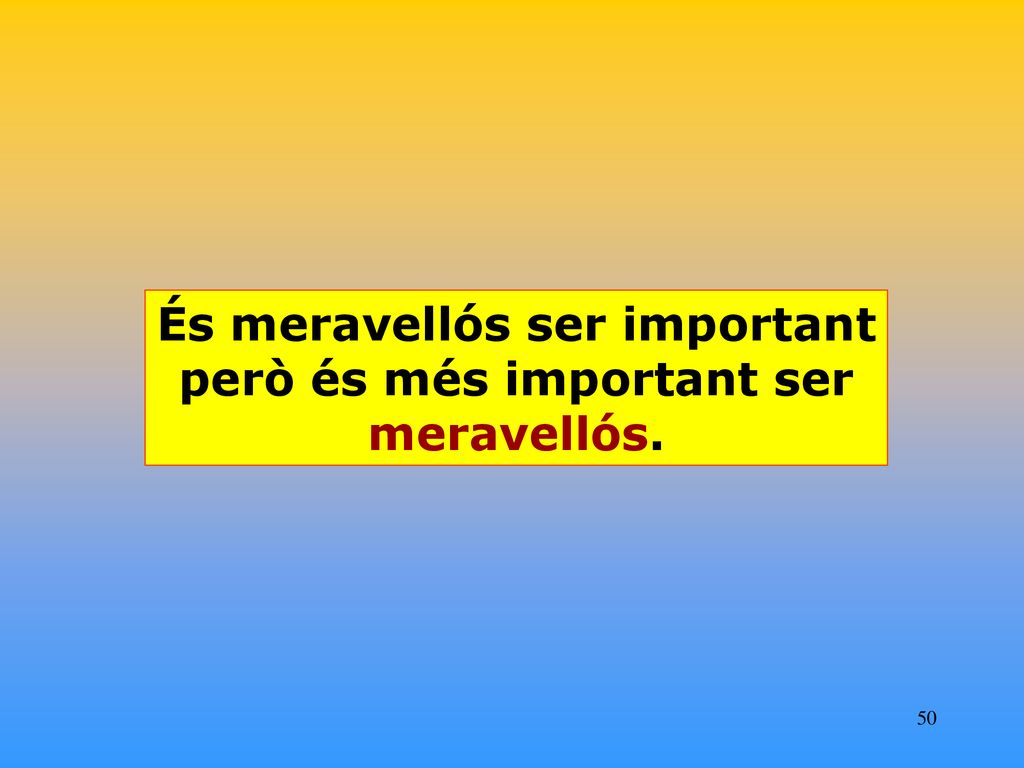 És meravellós ser important però és més important ser meravellós.