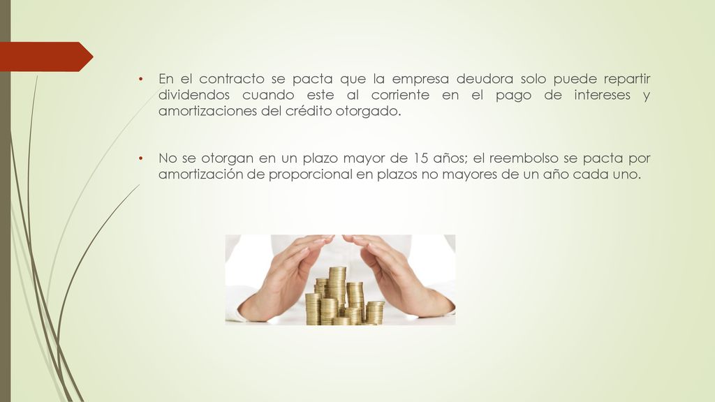 En el contracto se pacta que la empresa deudora solo puede repartir dividendos cuando este al corriente en el pago de intereses y amortizaciones del crédito otorgado.