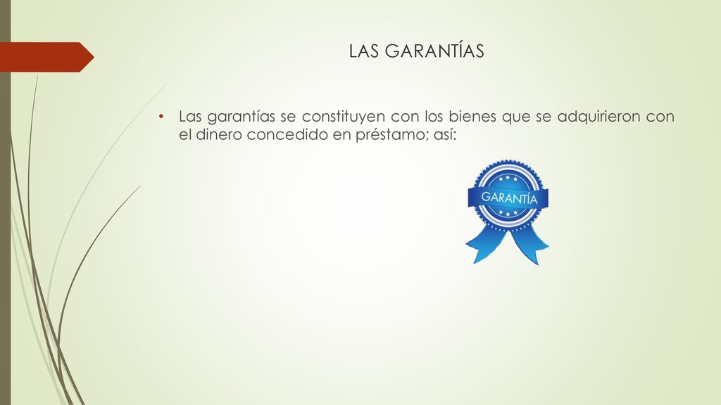 LAS GARANTÍAS Las garantías se constituyen con los bienes que se adquirieron con el dinero concedido en préstamo; así: