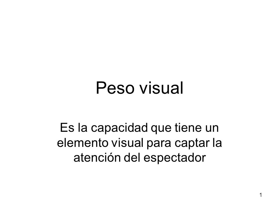 Peso visual Es la capacidad que tiene un elemento visual para captar la atención del espectador 1