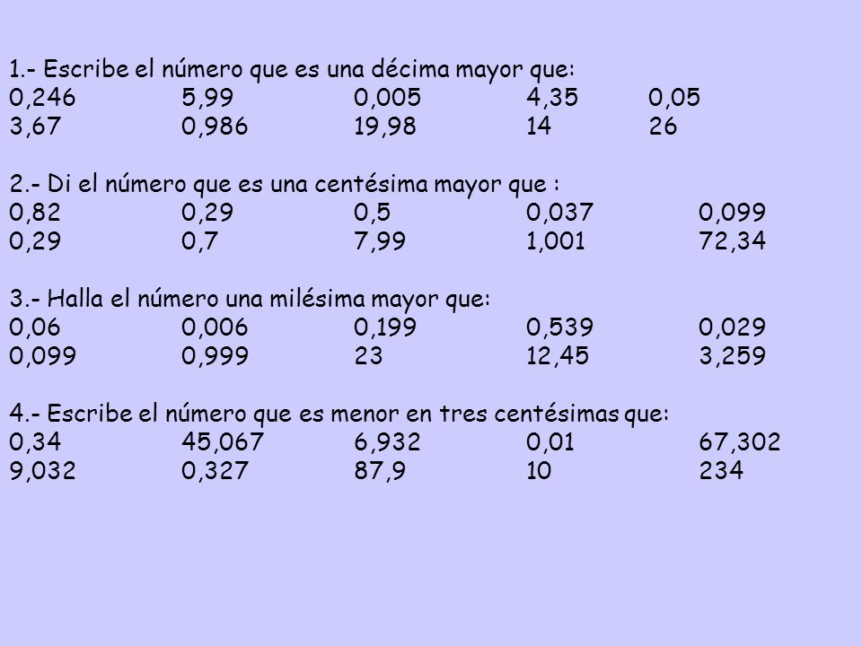 1.- Escribe el número que es una décima mayor que: 0,246 5,99 0,005 4,35 0,05. 3,67 0,986 19,