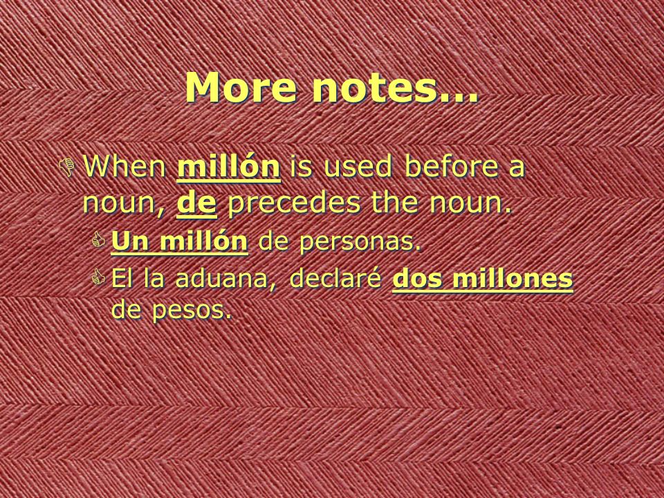 More notes… When millón is used before a noun, de precedes the noun.