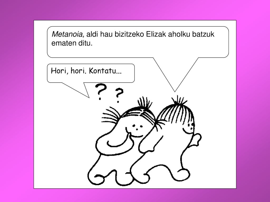 Hori, hori. Kontatu... Metanoia, aldi hau bizitzeko Elizak aholku batzuk ematen ditu.