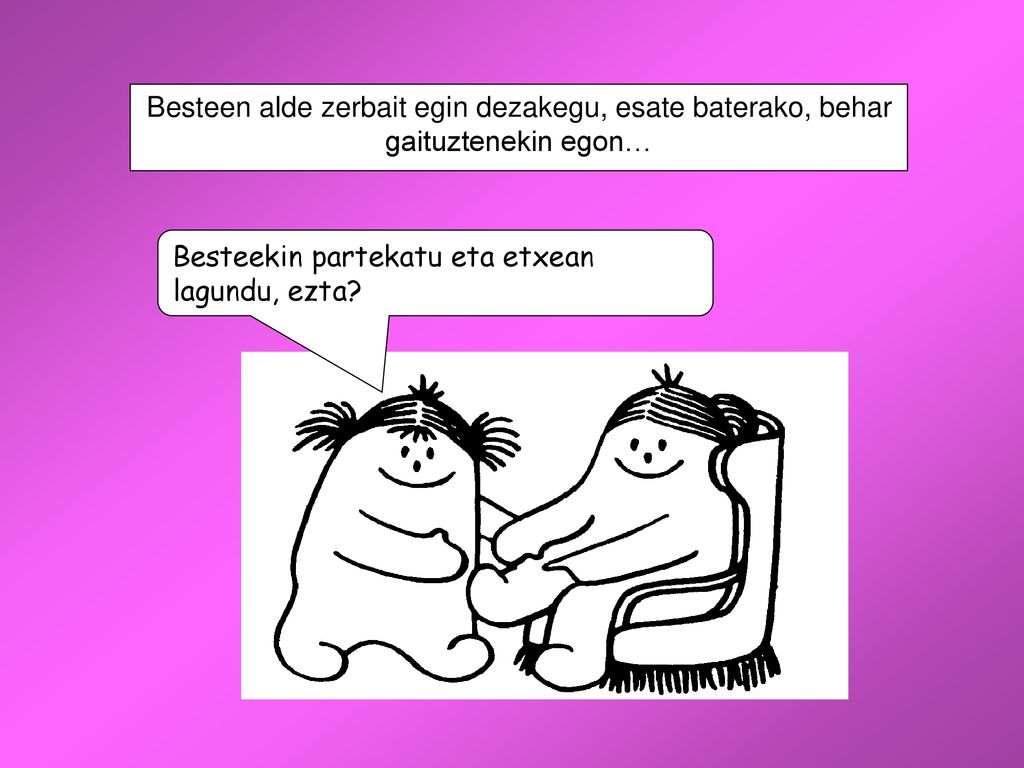 Besteen alde zerbait egin dezakegu, esate baterako, behar gaituztenekin egon…