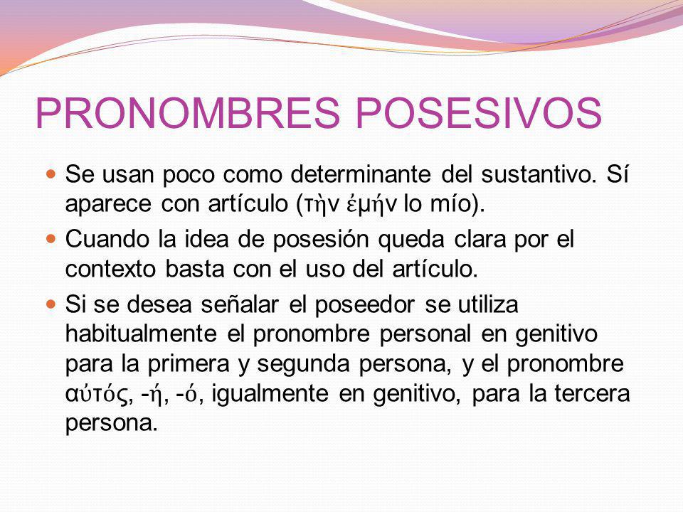 PRONOMBRES POSESIVOS Se usan poco como determinante del sustantivo. Sí aparece con artículo (τὴν ἐμήν lo mío).