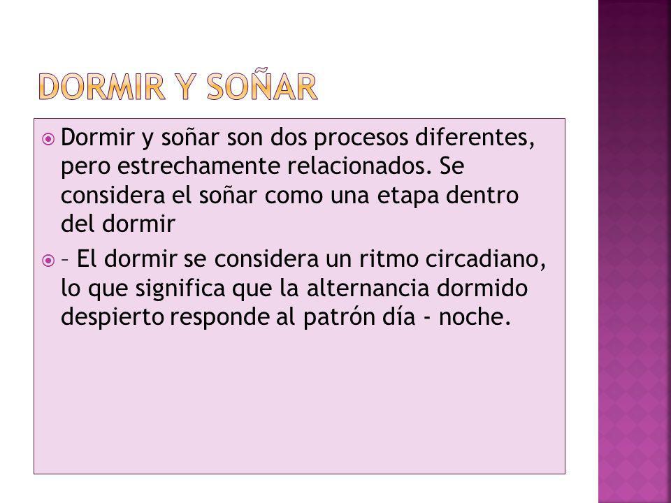 Dormir y soñar Dormir y soñar son dos procesos diferentes, pero estrechamente relacionados. Se considera el soñar como una etapa dentro del dormir.