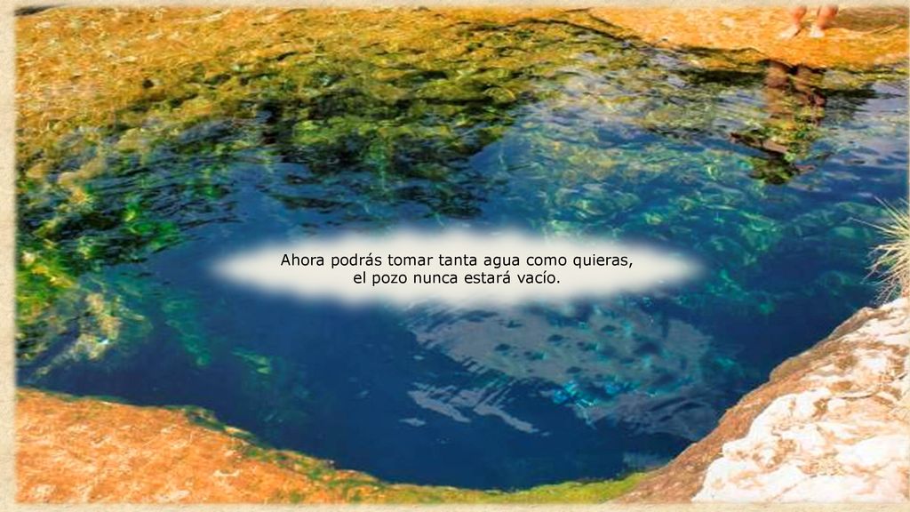 Ahora podrás tomar tanta agua como quieras, el pozo nunca estará vacío.