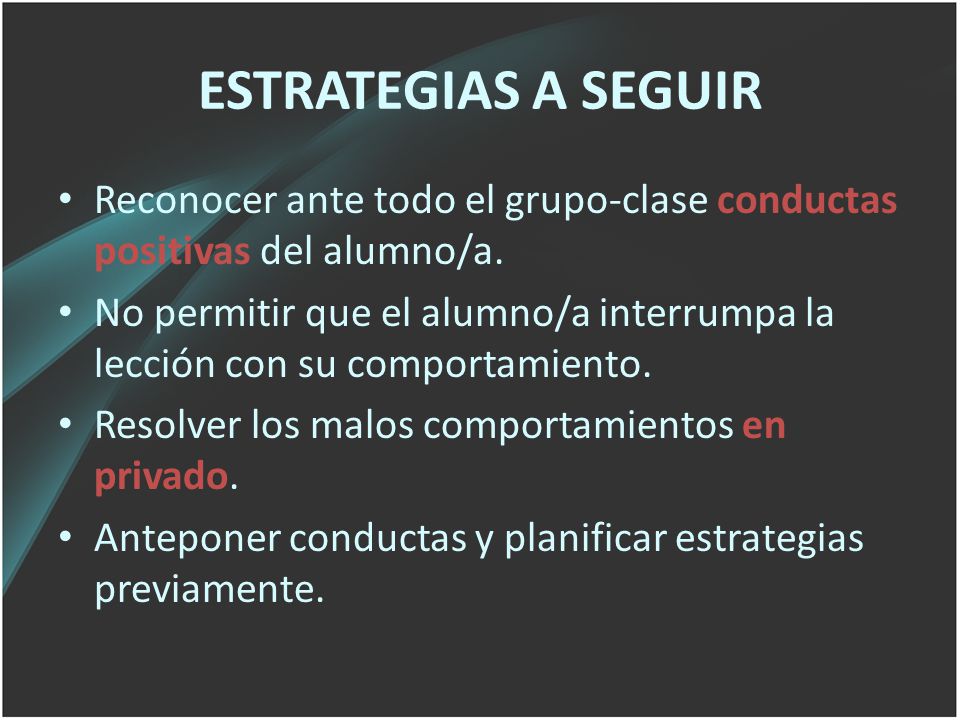 ESTRATEGIAS A SEGUIR Reconocer ante todo el grupo-clase conductas positivas del alumno/a.