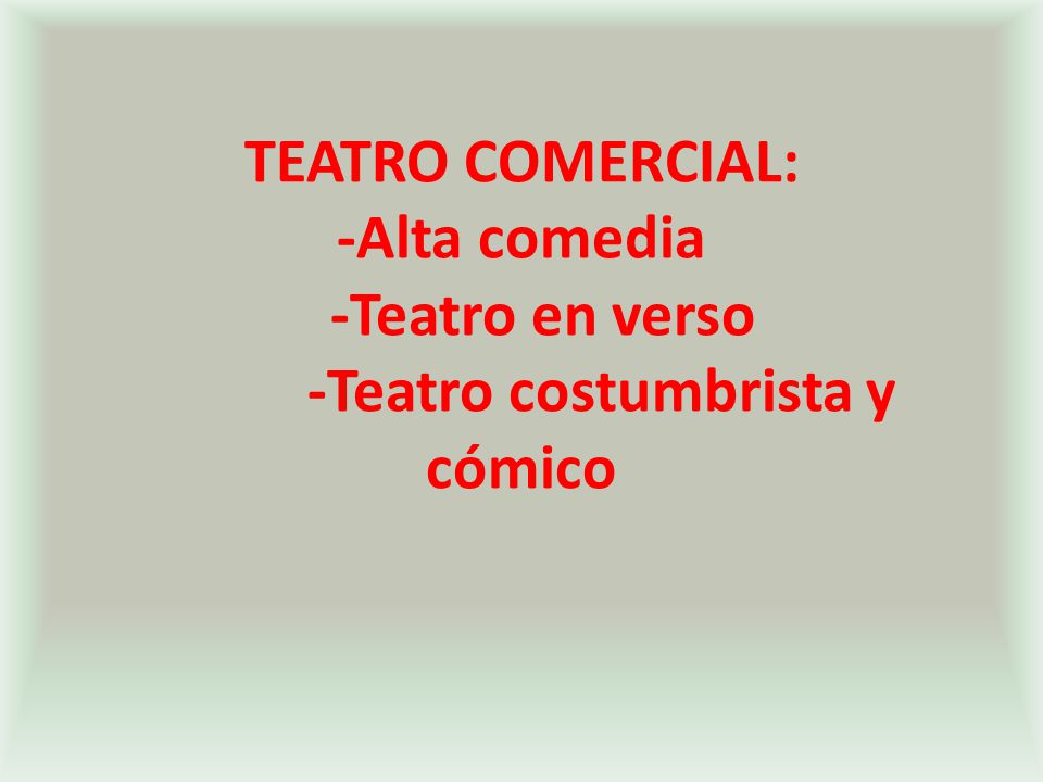 TEATRO COMERCIAL: -Alta comedia -Teatro en verso -Teatro costumbrista y cómico