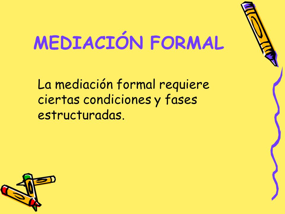 MEDIACIÓN FORMAL La mediación formal requiere ciertas condiciones y fases estructuradas.