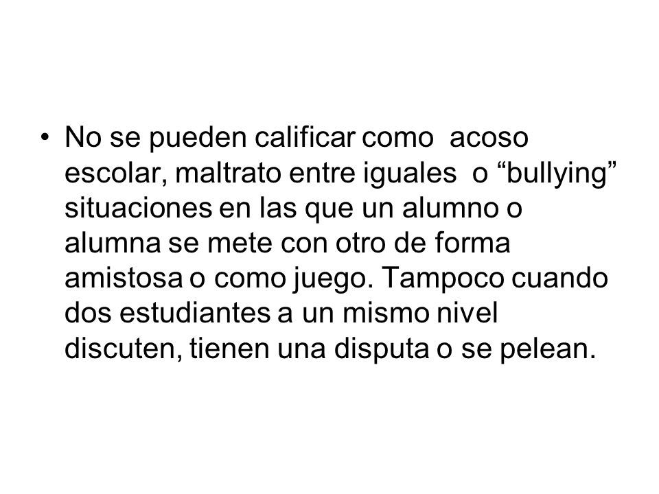No se pueden calificar como acoso escolar, maltrato entre iguales o bullying situaciones en las que un alumno o alumna se mete con otro de forma amistosa o como juego.